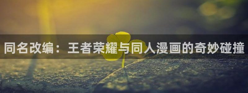 奇漫屋漫画在线看免费下拉式漫画：同名改编：王者荣耀与同人漫画的奇妙碰撞