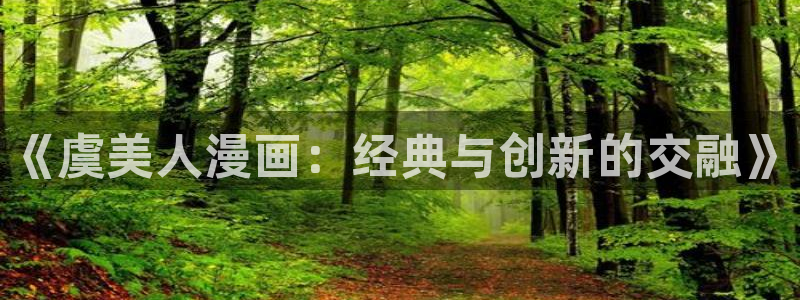 奇漫屋：《虞美人漫画：经典与创新的交融》