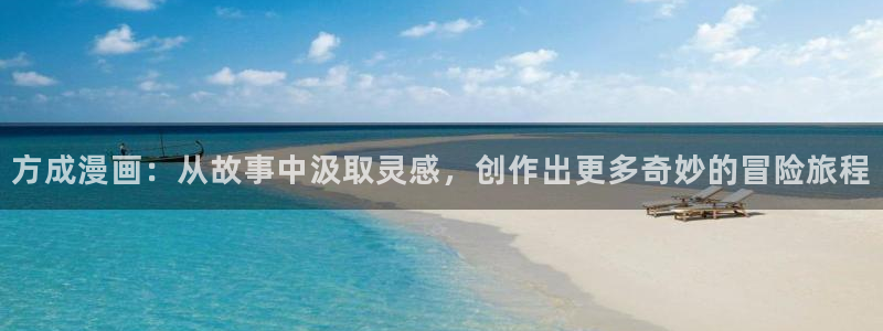 奇漫屋网站：方成漫画：从故事中汲取灵感，创作出更多奇妙的冒险旅程