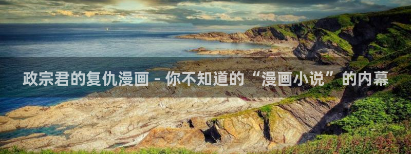 最强升级漫画奇漫屋：政宗君的复仇漫画 - 你不知道的“漫画小说”的内幕