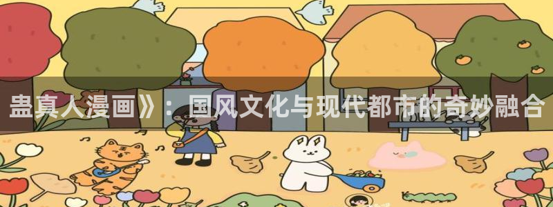 奇漫屋漫画下拉：蛊真人漫画》：国风文化与现代都市的奇妙融合