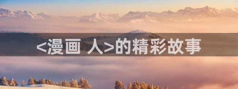 奇漫屋免费漫画漫画大全免费：<漫画 人>的精彩故事