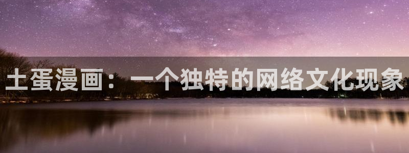cc漫画星球漫画下拉式免费阅读奇漫屋：土蛋漫画：一个独特的网络文化现象