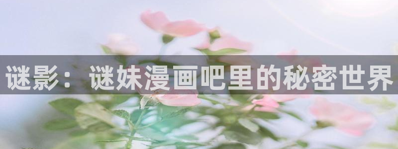 奇漫屋漫画官方入口页面：谜影：谜妹漫画吧里的秘密世界
